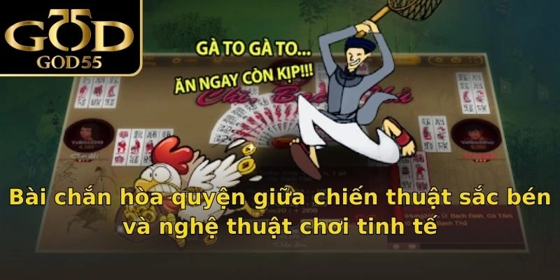 Bài chắn hòa quyện giữa chiến thuật sắc bén và nghệ thuật chơi tinh tế