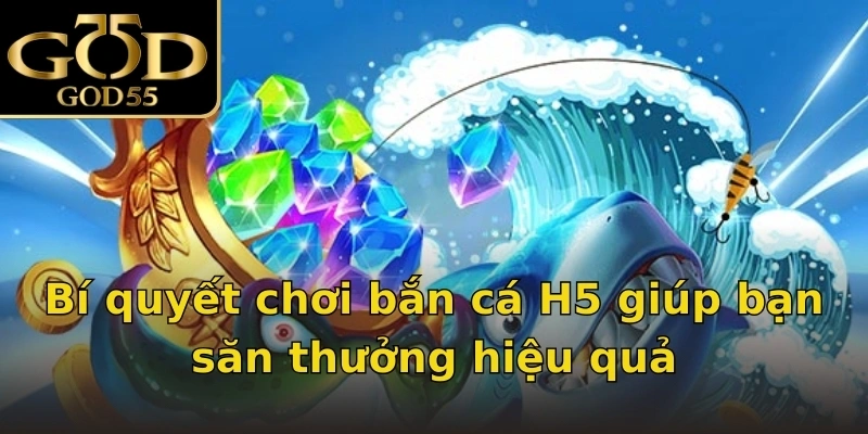 Bí quyết chơi bắn cá H5 giúp bạn săn thưởng hiệu quả