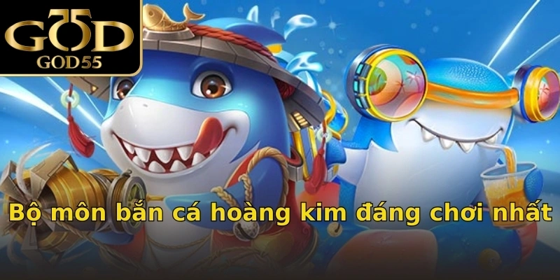 Bộ môn bắn cá hoàng kim đáng chơi nhất
