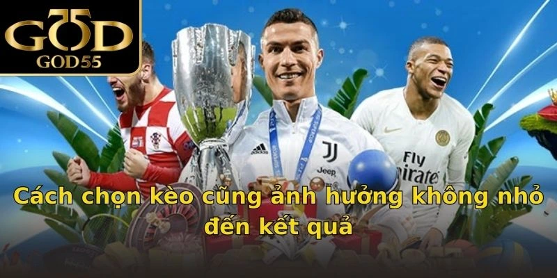 Cách chọn kèo cũng ảnh hưởng không nhỏ đến kết quả
