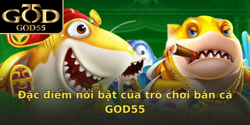 Đặc điểm nổi bật của trò chơi bắn cá GOD55