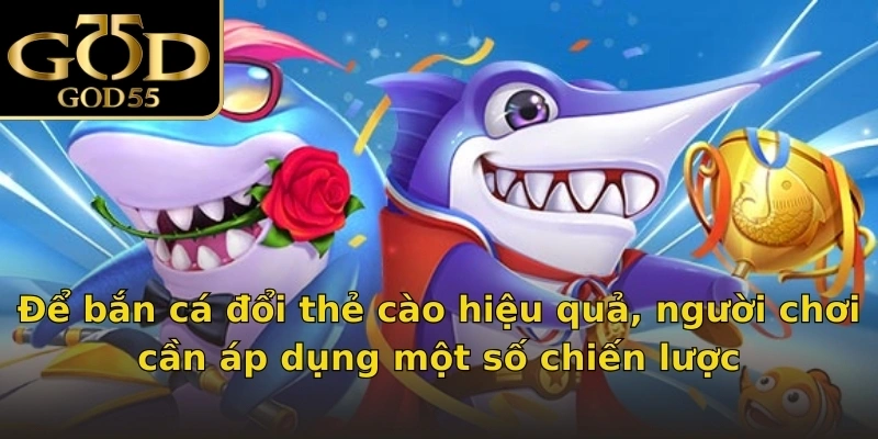 Để bắn cá đổi thẻ cào hiệu quả, người chơi cần áp dụng một số chiến lược