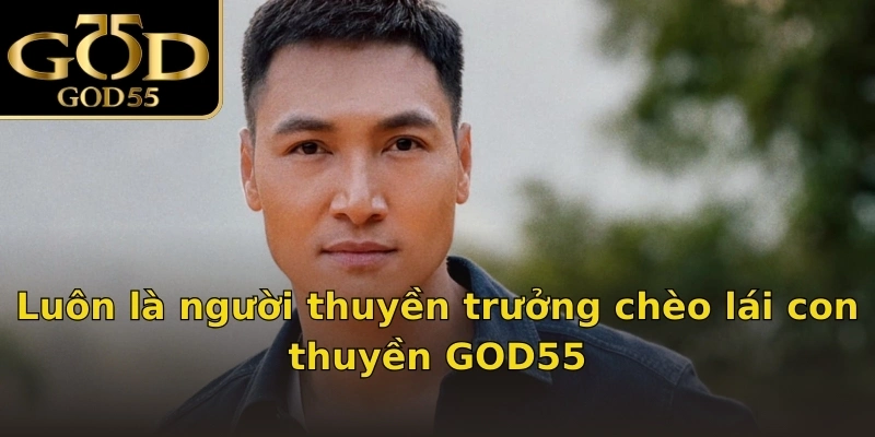 Luôn là người thuyền trưởng chèo lái con thuyền GOD55