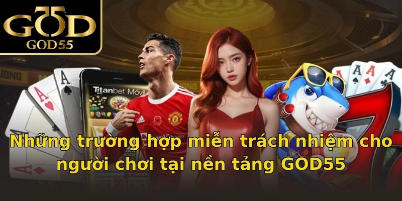 Những trường hợp miễn trách nhiệm cho người chơi tại nền tảng GOD55