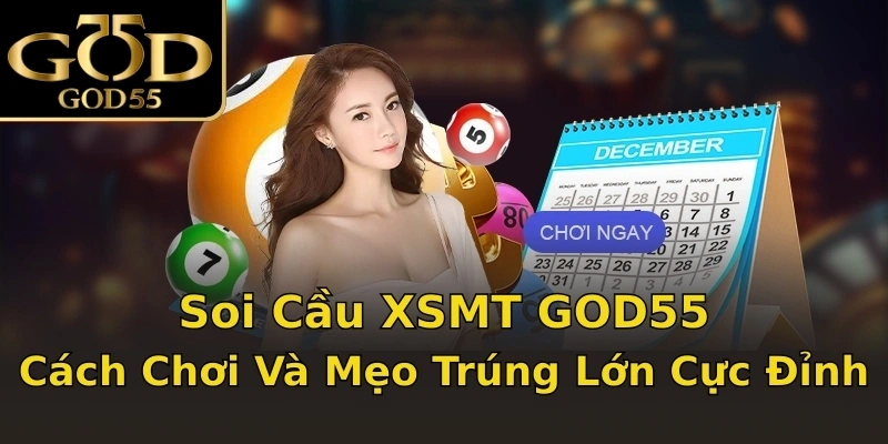 Soi Cầu XSMT GOD55 – Cách Chơi Và Mẹo Trúng Lớn Cực Đỉnh