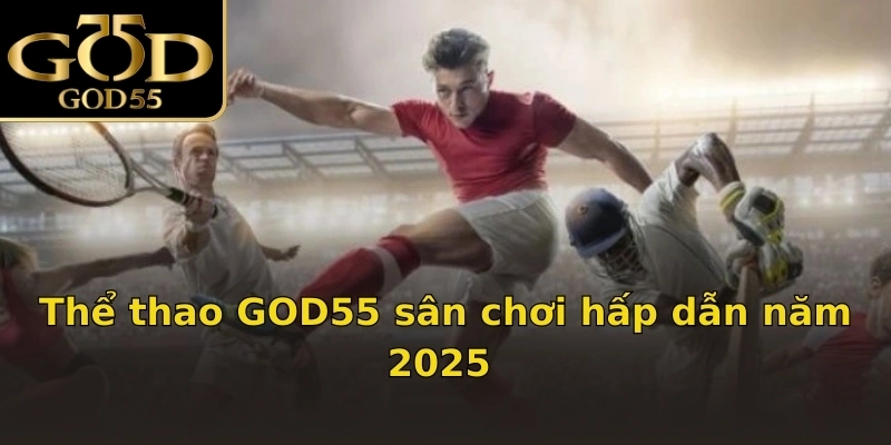 Thể Thao GOD55 – Sân Chơi Thể Thao Hàng Đầu Năm 2025