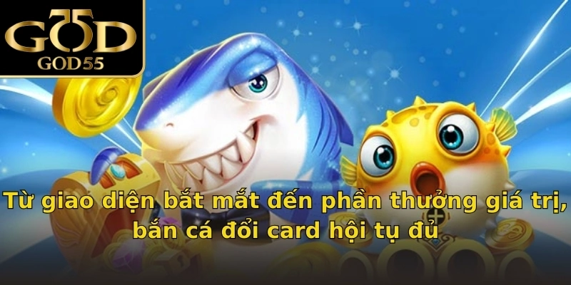 Từ giao diện bắt mắt đến phần thưởng giá trị, bắn cá đổi card hội tụ đủ