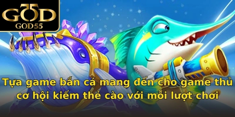Tựa game bắn cá mang đến cho game thủ cơ hội kiếm thẻ cào với mỗi lượt chơi