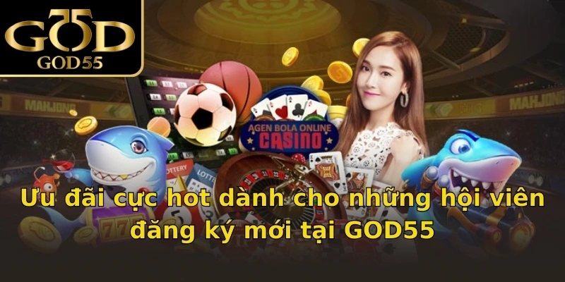 Ưu đãi cực hot dành cho những hội viên đăng ký mới tại GOD55