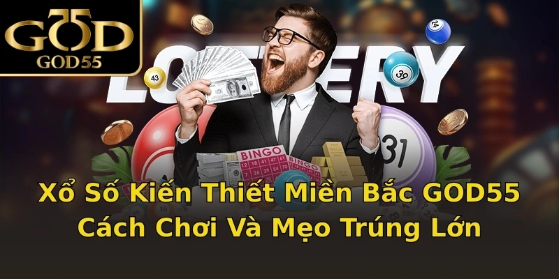 Xổ Số Kiến Thiết Miền Bắc GOD55 – Cách Chơi Và Mẹo Trúng Lớn