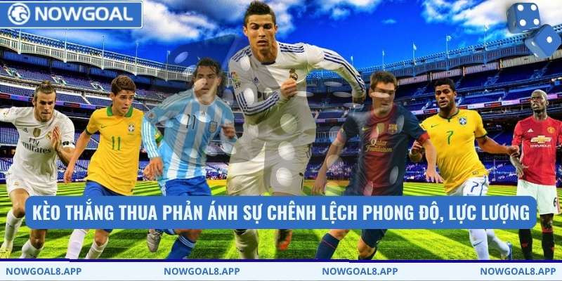 Kèo thắng thua phản ánh sự chênh lệch phong độ, lực lượng